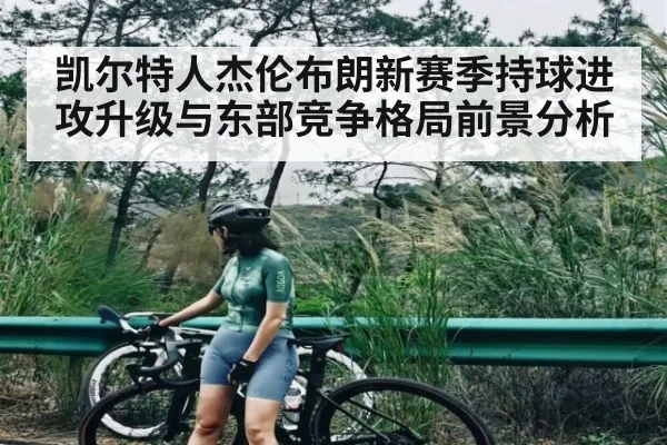 凯尔特人杰伦布朗新赛季持球进攻升级与东部竞争格局前景分析