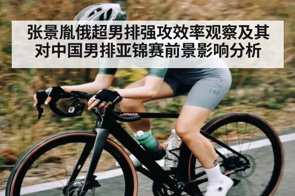 张景胤俄超男排强攻效率观察及其对中国男排亚锦赛前景影响分析